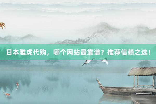 日本雅虎代购，哪个网站最靠谱？推荐信赖之选！