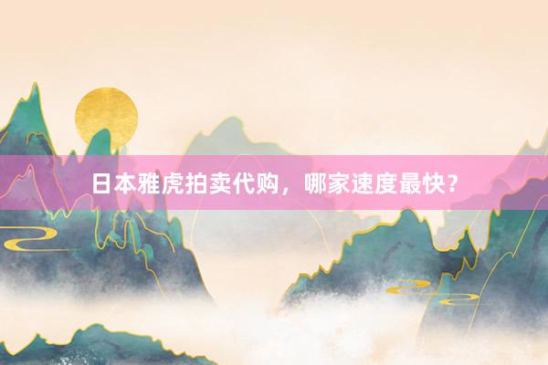 日本雅虎拍卖代购，哪家速度最快？