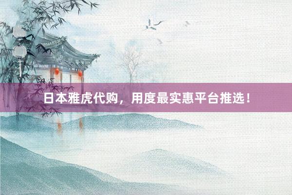 日本雅虎代购,用度最实惠平台推选!