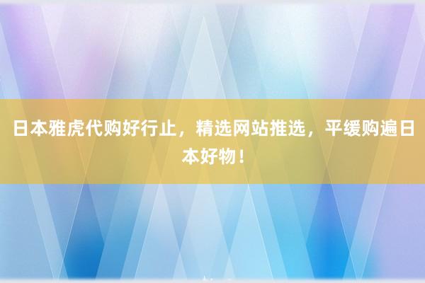 日本雅虎代购好行止，精选网站推选，平缓购遍日本好物！