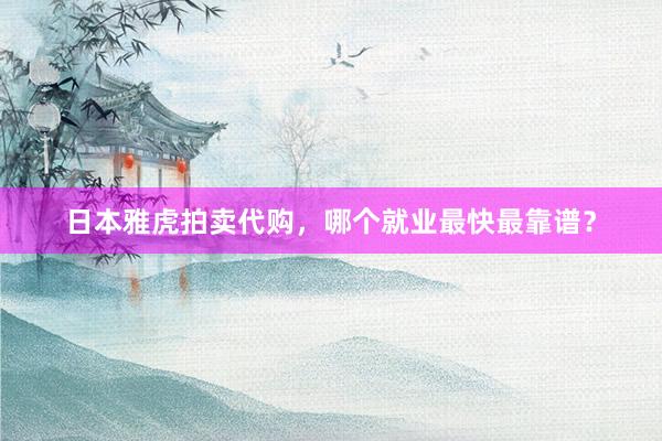 日本雅虎拍卖代购，哪个就业最快最靠谱？