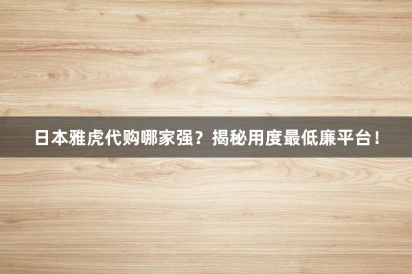 日本雅虎代购哪家强？揭秘用度最低廉平台！