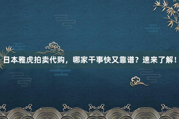 日本雅虎拍卖代购，哪家干事快又靠谱？速来了解！